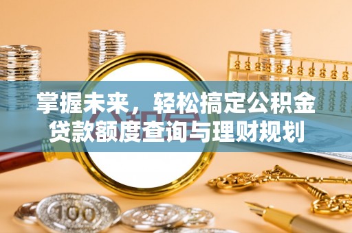 孟村掌握未来，轻松搞定公积金贷款额度查询与理财规划