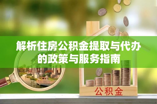 孟村解析住房公积金提取与代办的政策与服务指南
