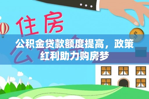 孟村公积金贷款额度提高，政策红利助力购房梦