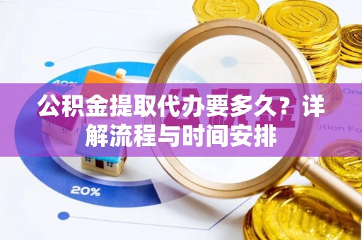 孟村公积金提取代办要多久？详解流程与时间安排