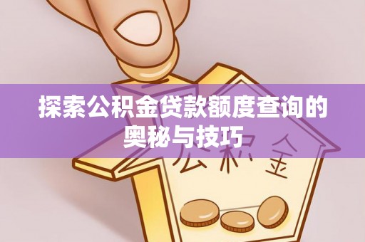 孟村探索公积金贷款额度查询的奥秘与技巧