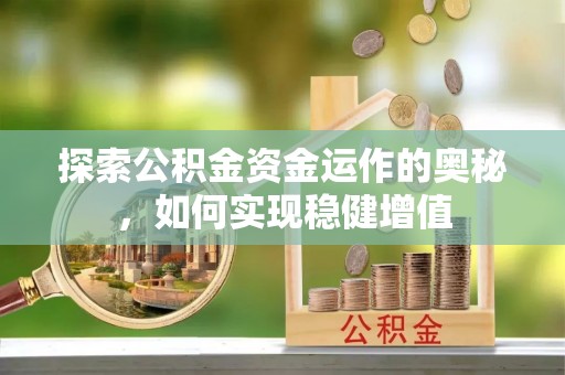 孟村探索公积金资金运作的奥秘，如何实现稳健增值
