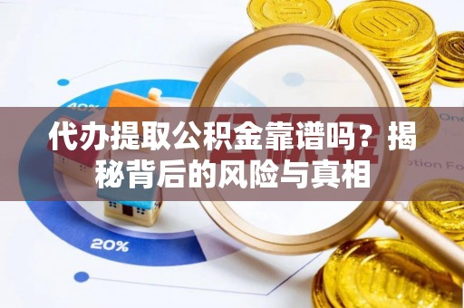 孟村代办提取公积金靠谱吗？揭秘背后的风险与真相