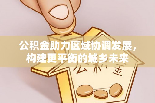 孟村公积金助力区域协调发展，构建更平衡的城乡未来