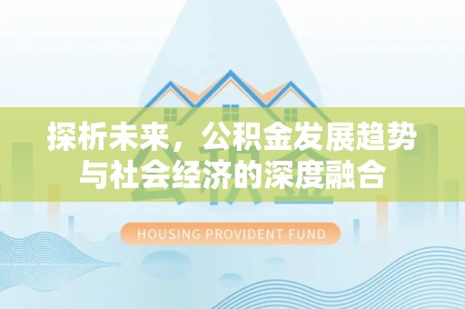 孟村探析未来，公积金发展趋势与社会经济的深度融合