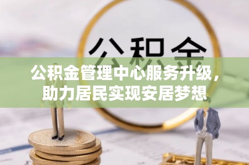 孟村公积金管理中心服务升级，助力居民实现安居梦想