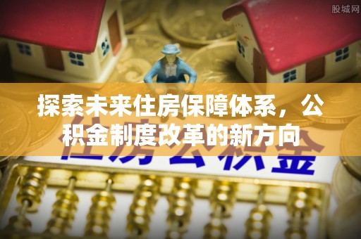 孟村探索未来住房保障体系，公积金制度改革的新方向