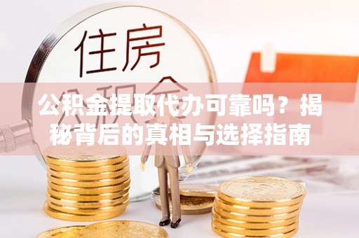 孟村公积金提取代办可靠吗？揭秘背后的真相与选择指南