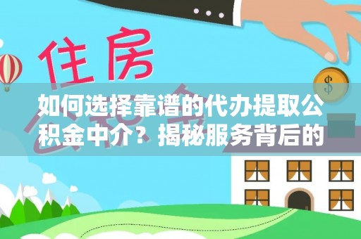 孟村如何选择靠谱的代办提取公积金中介？揭秘服务背后的真相