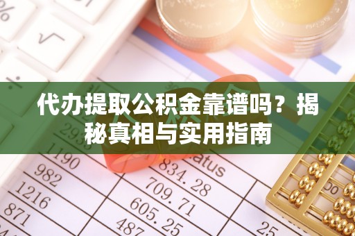 孟村代办提取公积金靠谱吗？揭秘真相与实用指南