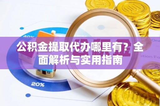 孟村公积金提取代办哪里有？全面解析与实用指南