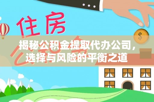 孟村揭秘公积金提取代办公司，选择与风险的平衡之道
