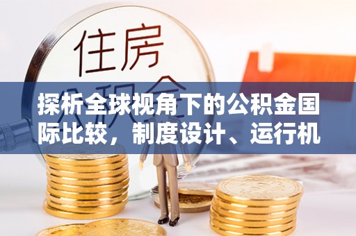 孟村探析全球视角下的公积金国际比较，制度设计、运行机制与未来趋势