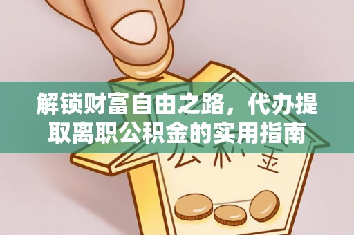 孟村解锁财富自由之路，代办提取离职公积金的实用指南