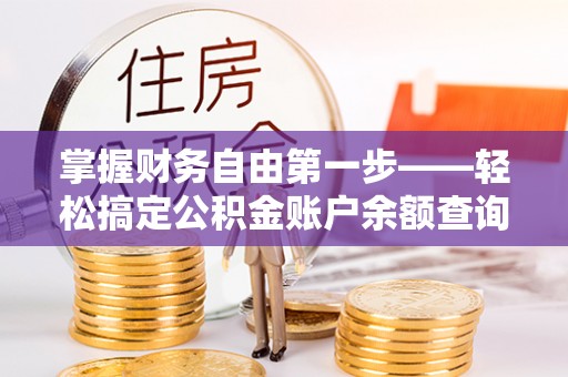 孟村掌握财务自由第一步——轻松搞定公积金账户余额查询的方法与技巧
