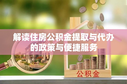 孟村解读住房公积金提取与代办的政策与便捷服务