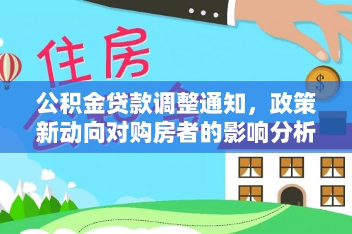 孟村公积金贷款调整通知，政策新动向对购房者的影响分析