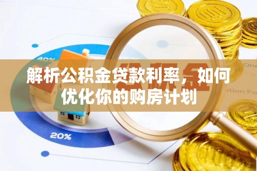 孟村解析公积金贷款利率，如何优化你的购房计划