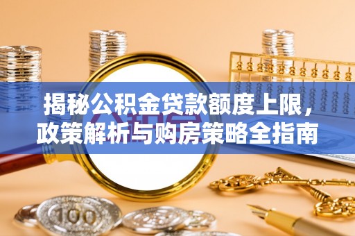 孟村揭秘公积金贷款额度上限，政策解析与购房策略全指南