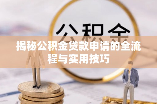 孟村揭秘公积金贷款申请的全流程与实用技巧