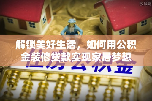 孟村解锁美好生活，如何用公积金装修贷款实现家居梦想