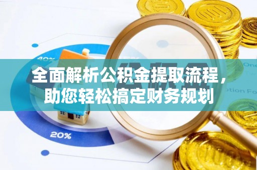 孟村全面解析公积金提取流程，助您轻松搞定财务规划