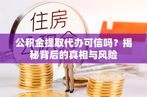 孟村公积金提取代办可信吗？揭秘背后的真相与风险