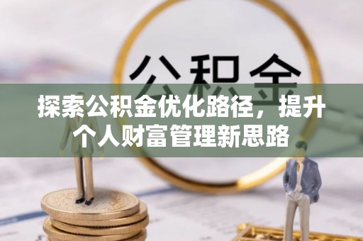 孟村探索公积金优化路径，提升个人财富管理新思路
