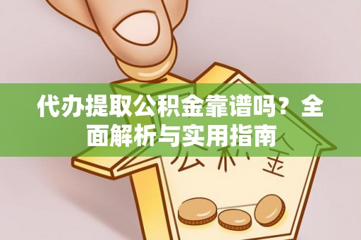 孟村代办提取公积金靠谱吗？全面解析与实用指南