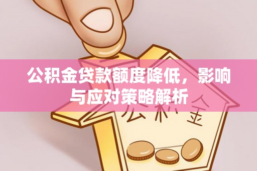 孟村公积金贷款额度降低，影响与应对策略解析