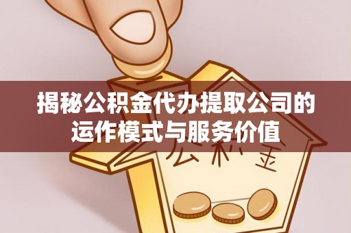 孟村揭秘公积金代办提取公司的运作模式与服务价值