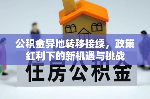 孟村公积金异地转移接续，政策红利下的新机遇与挑战
