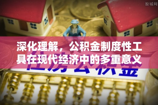 孟村深化理解，公积金制度性工具在现代经济中的多重意义