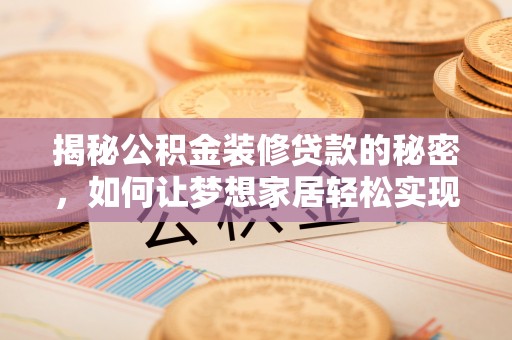 孟村揭秘公积金装修贷款的秘密，如何让梦想家居轻松实现？
