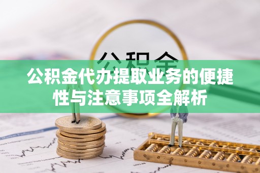 孟村公积金代办提取业务的便捷性与注意事项全解析
