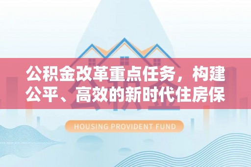 孟村公积金改革重点任务，构建公平、高效的新时代住房保障体系