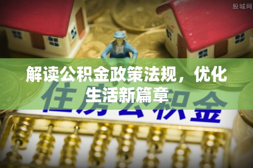 孟村解读公积金政策法规，优化生活新篇章