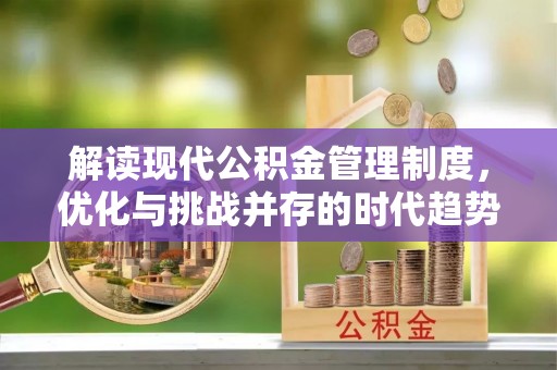 孟村解读现代公积金管理制度，优化与挑战并存的时代趋势