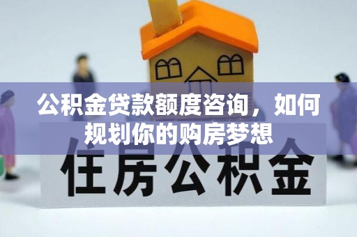 孟村公积金贷款额度咨询，如何规划你的购房梦想