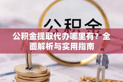 孟村公积金提取代办哪里有？全面解析与实用指南
