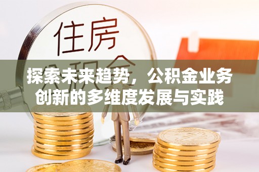 孟村探索未来趋势，公积金业务创新的多维度发展与实践