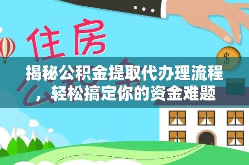 孟村揭秘公积金提取代办理流程，轻松搞定你的资金难题