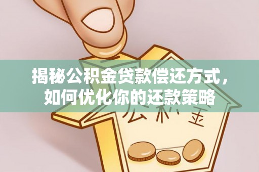 孟村揭秘公积金贷款偿还方式，如何优化你的还款策略