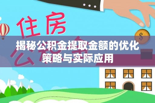 孟村揭秘公积金提取金额的优化策略与实际应用
