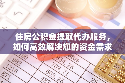 孟村住房公积金提取代办服务，如何高效解决您的资金需求