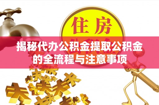 孟村揭秘代办公积金提取公积金的全流程与注意事项