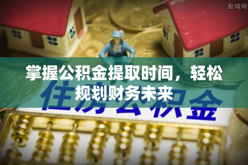 孟村掌握公积金提取时间，轻松规划财务未来