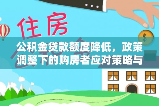 孟村公积金贷款额度降低，政策调整下的购房者应对策略与未来趋势