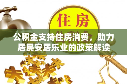 孟村公积金支持住房消费，助力居民安居乐业的政策解读