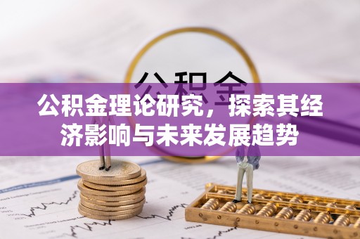 孟村公积金理论研究，探索其经济影响与未来发展趋势